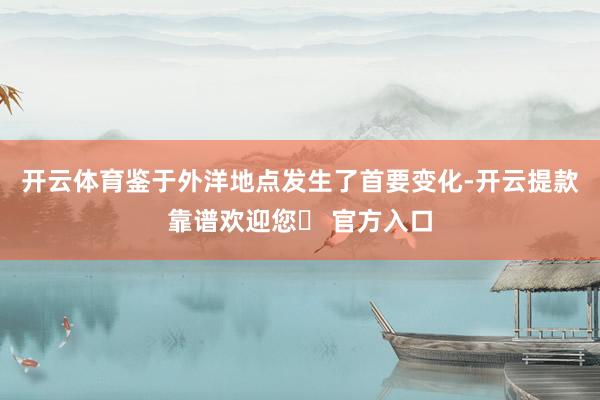 开云体育鉴于外洋地点发生了首要变化-开云提款靠谱欢迎您✅ 官方入口
