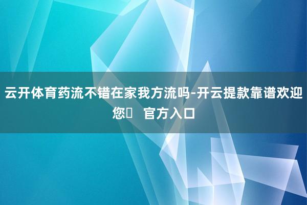 云开体育药流不错在家我方流吗-开云提款靠谱欢迎您✅ 官方入口