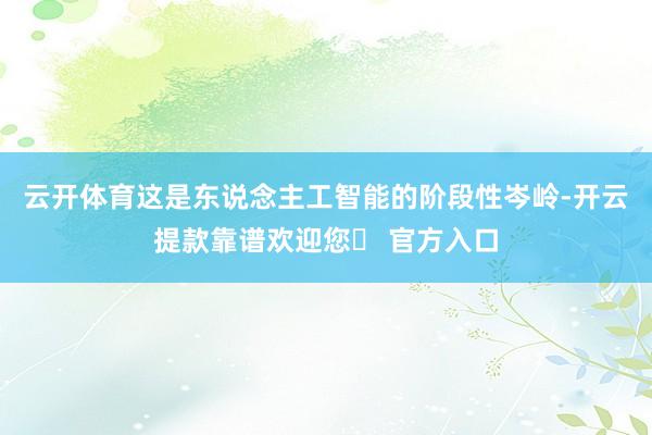 云开体育这是东说念主工智能的阶段性岑岭-开云提款靠谱欢迎您✅ 官方入口