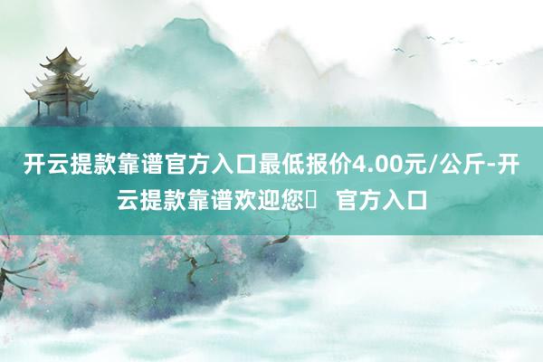 开云提款靠谱官方入口最低报价4.00元/公斤-开云提款靠谱欢迎您✅ 官方入口