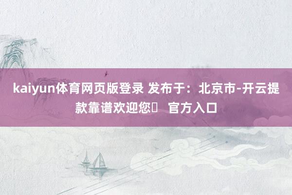 kaiyun体育网页版登录 发布于：北京市-开云提款靠谱欢迎您✅ 官方入口