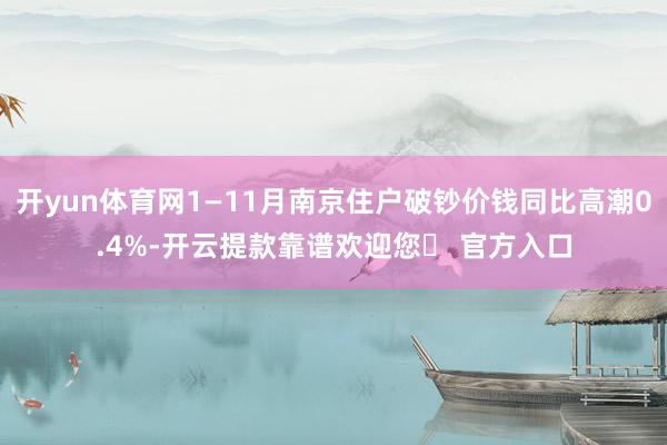 开yun体育网1—11月南京住户破钞价钱同比高潮0.4%-开云提款靠谱欢迎您✅ 官方入口