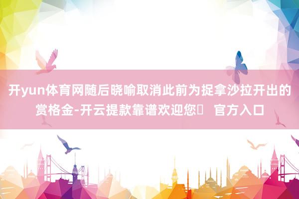 开yun体育网随后晓喻取消此前为捉拿沙拉开出的赏格金-开云提款靠谱欢迎您✅ 官方入口