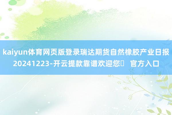 kaiyun体育网页版登录瑞达期货自然橡胶产业日报20241223-开云提款靠谱欢迎您✅ 官方入口