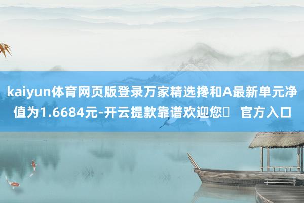 kaiyun体育网页版登录万家精选搀和A最新单元净值为1.6684元-开云提款靠谱欢迎您✅ 官方入口