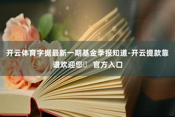 开云体育字据最新一期基金季报知道-开云提款靠谱欢迎您✅ 官方入口