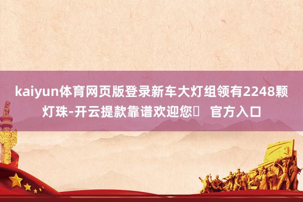 kaiyun体育网页版登录新车大灯组领有2248颗灯珠-开云提款靠谱欢迎您✅ 官方入口