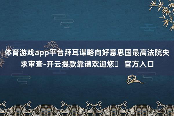 体育游戏app平台拜耳谋略向好意思国最高法院央求审查-开云提款靠谱欢迎您✅ 官方入口
