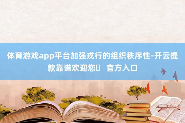 体育游戏app平台加强戎行的组织秩序性-开云提款靠谱欢迎您✅ 官方入口