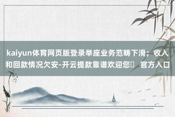 kaiyun体育网页版登录举座业务范畴下滑；收入和回款情况欠安-开云提款靠谱欢迎您✅ 官方入口