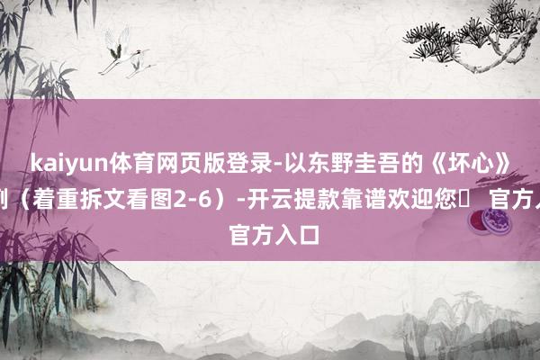 kaiyun体育网页版登录-以东野圭吾的《坏心》为例（着重拆文看图2-6）-开云提款靠谱欢迎您✅ 官方入口