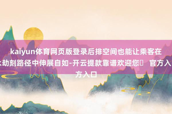 kaiyun体育网页版登录后排空间也能让乘客在永劫刻路径中伸展自如-开云提款靠谱欢迎您✅ 官方入口