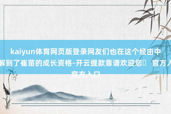 kaiyun体育网页版登录网友们也在这个经由中了解到了崔苗的成长资格-开云提款靠谱欢迎您✅ 官方入口
