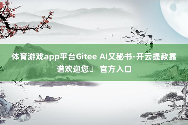 体育游戏app平台Gitee AI又秘书-开云提款靠谱欢迎您✅ 官方入口